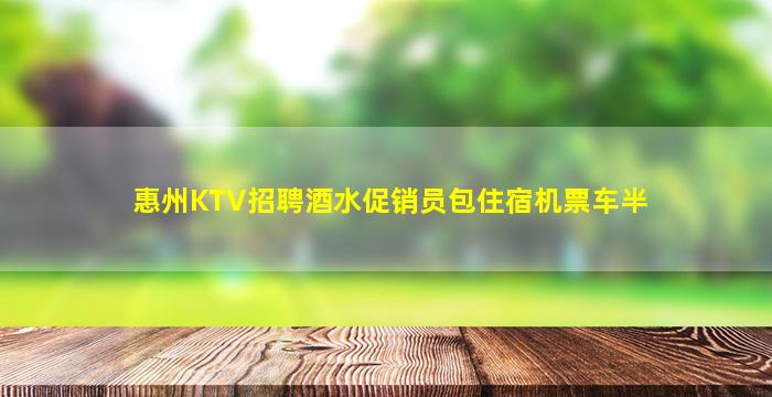 惠州KTV招聘酒水促销员包住宿机票车半
