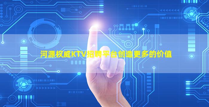 河源权威KTV招聘平台创造更多的价值